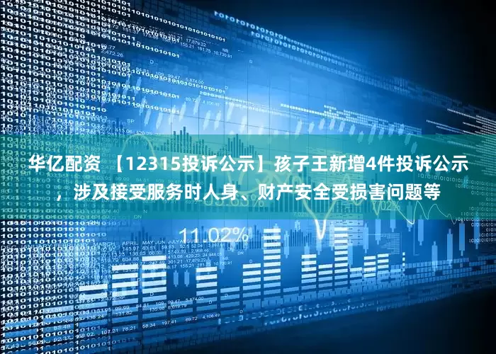 华亿配资 【12315投诉公示】孩子王新增4件投诉公示，涉及接受服务时人身、财产安全受损害问题等