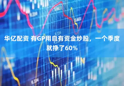 华亿配资 有GP用自有资金炒股，一个季度就挣了60%