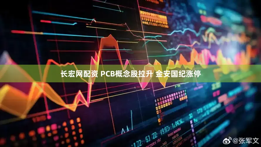 长宏网配资 PCB概念股拉升 金安国纪涨停