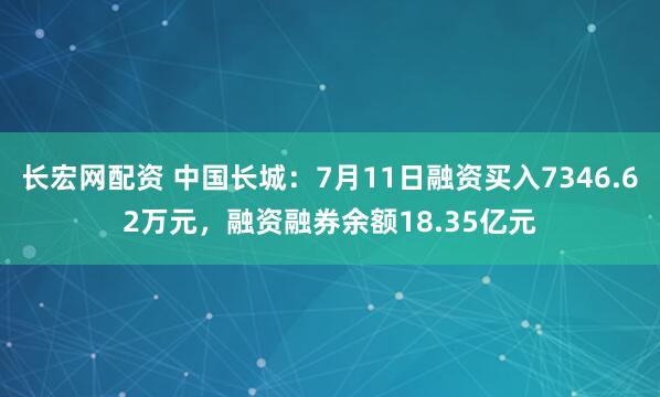 长宏网配资 中国长城：7月11日融资买入7346.62万元，融资融券余额18.35亿元