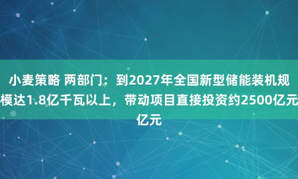 小麦策略 两部门：到2027年全国新型储能装机规模达1.8亿千瓦以上，带动项目直接投资约2500亿元